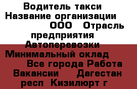 Водитель такси › Название организации ­ Shabby Chik, ООО › Отрасль предприятия ­ Автоперевозки › Минимальный оклад ­ 60 000 - Все города Работа » Вакансии   . Дагестан респ.,Кизилюрт г.